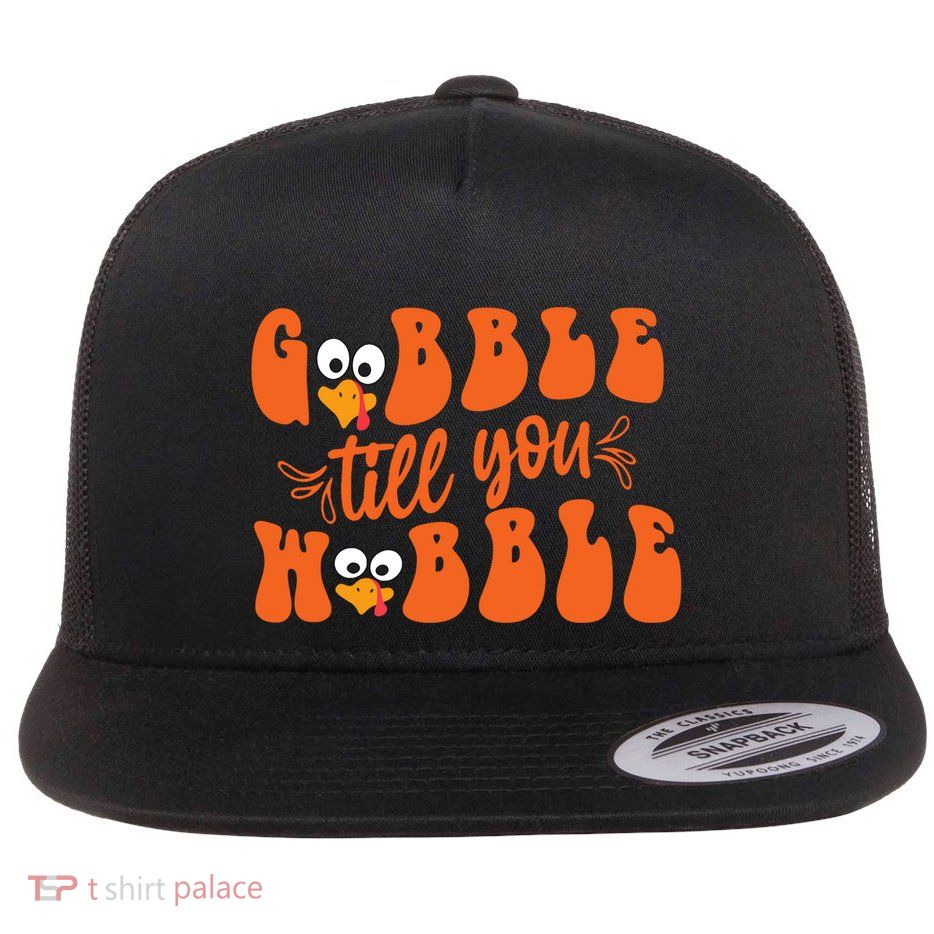 Gobble Till You Wobble Turkey Thanksgiving Gift Flatbill Hat