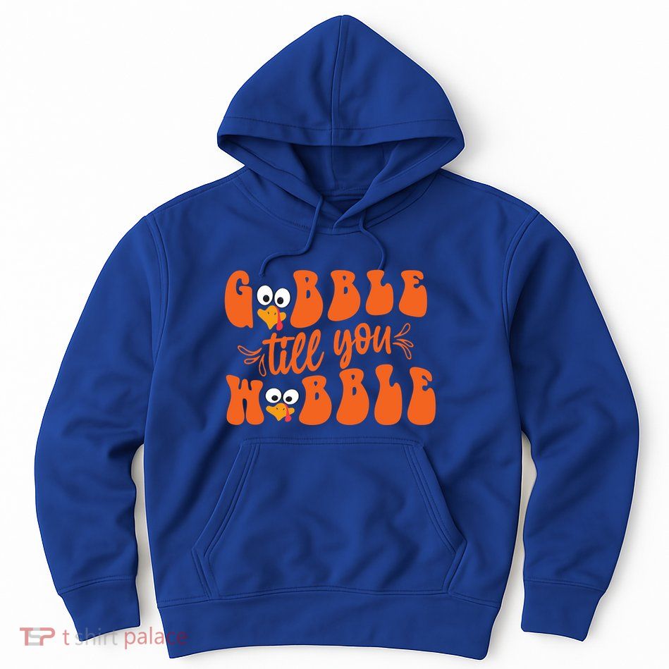 Gobble Till You Wobble Turkey Thanksgiving Gift Hoodie