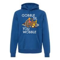 Gobble Til You Wobble Gift Funny Thanksgiving Funny Gift Premium Hoodie