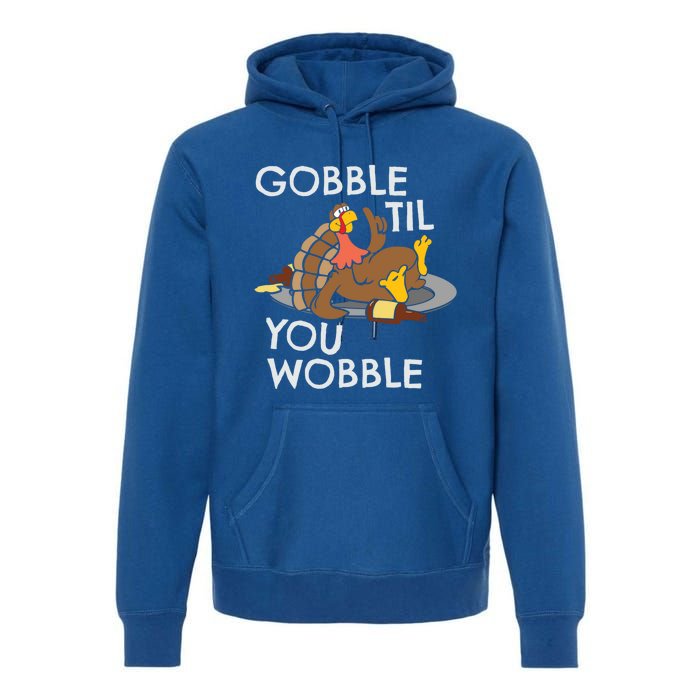 Gobble Til You Wobble Gift Funny Thanksgiving Funny Gift Premium Hoodie