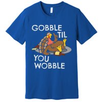 Gobble Til You Wobble Gift Funny Thanksgiving Funny Gift Premium T-Shirt