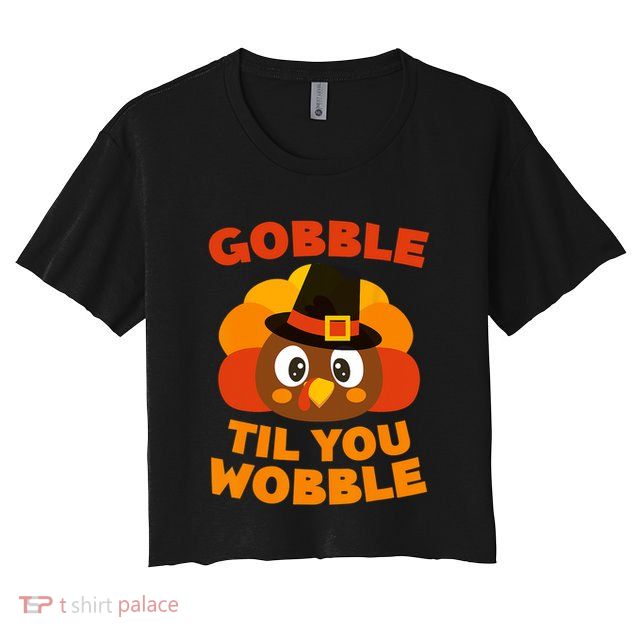Gobble Til You Wobble Gift Thanksgiving Day Meaningful Gift Crop Top