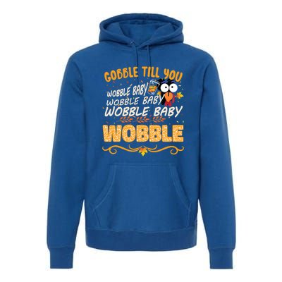 Gobble Till You Wobble Wobble Turkey Gift Premium Hoodie