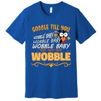 Gobble Till You Wobble Wobble Turkey Gift Premium T-Shirt