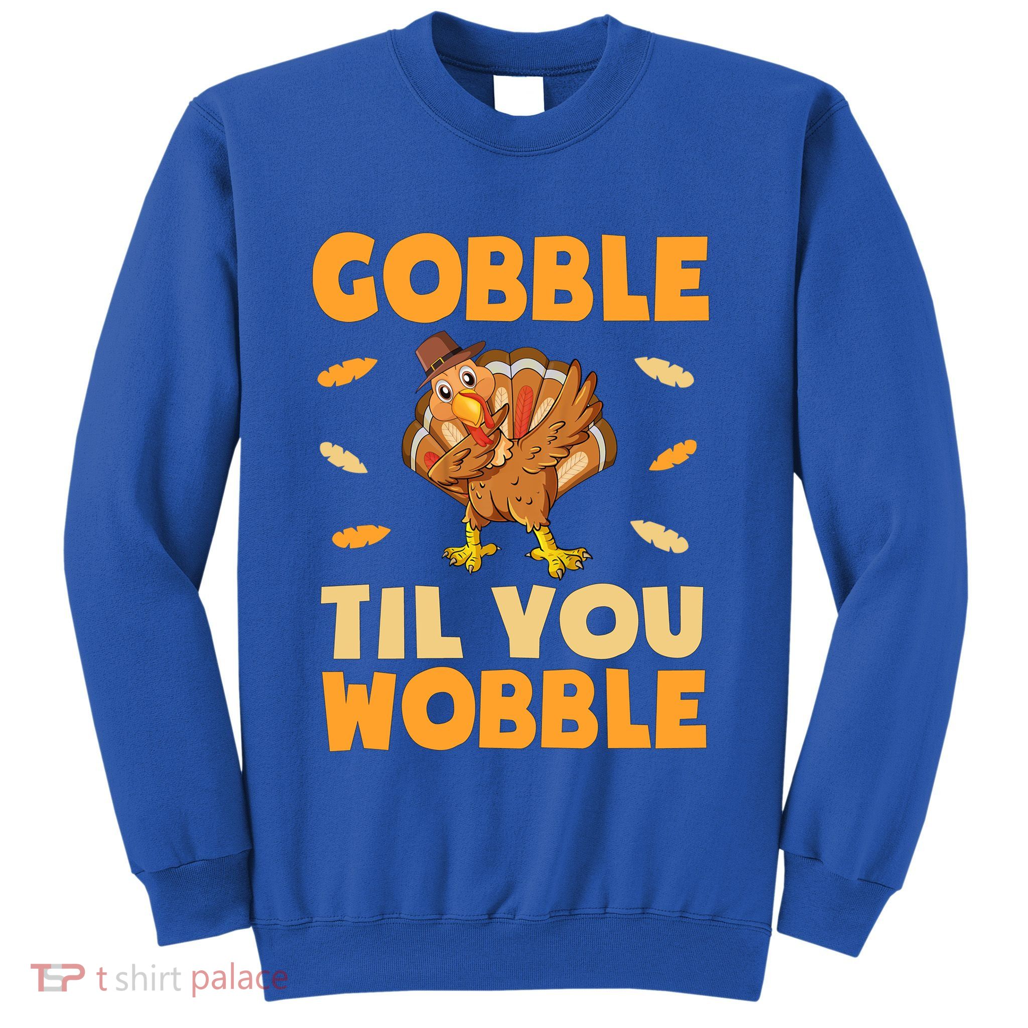 Gobble Till You Wobble Gift Thanksgiving Turkey Dinner Gift Sweatshirt