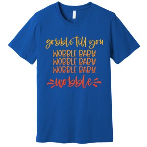 Gobble Till You Wobble Meaningful Gift Premium T-Shirt