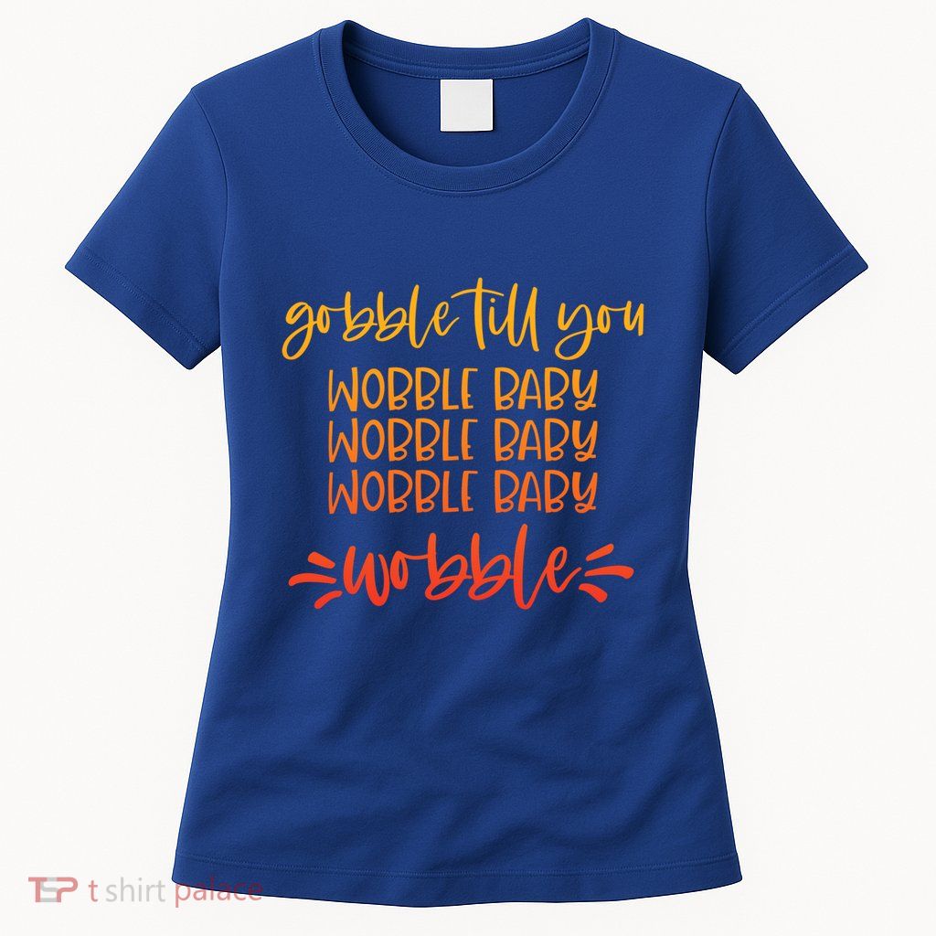 Gobble Till You Wobble Meaningful Gift Womens T-Shirt