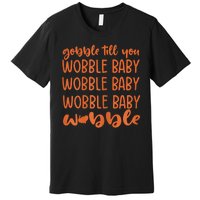 Gobble Till You Wobble Funny Baby Girl Thanksgiving Outfit Premium T-Shirt