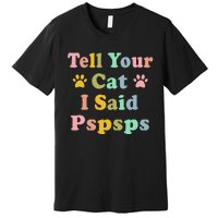 Groovy Tell Your Cat I Said Pspsps Funny Saying Cat Lovers Premium T-Shirt