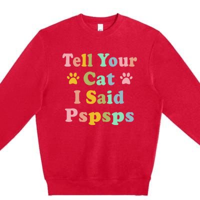 Groovy Tell Your Cat I Said Pspsps Funny Saying Cat Lovers Premium Crewneck Sweatshirt