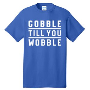 Gobble Till You Wobble Family Dinner Outfit Thanksgiving Cute Gift Tall T-Shirt