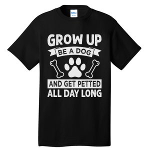 Grow Up - Be A Dog And Get Petted All Day Long Tall T-Shirt