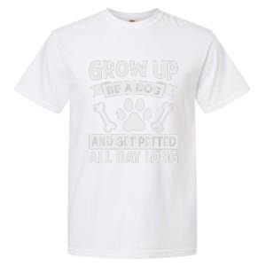 Grow Up - Be A Dog And Get Petted All Day Long Garment-Dyed Heavyweight T-Shirt