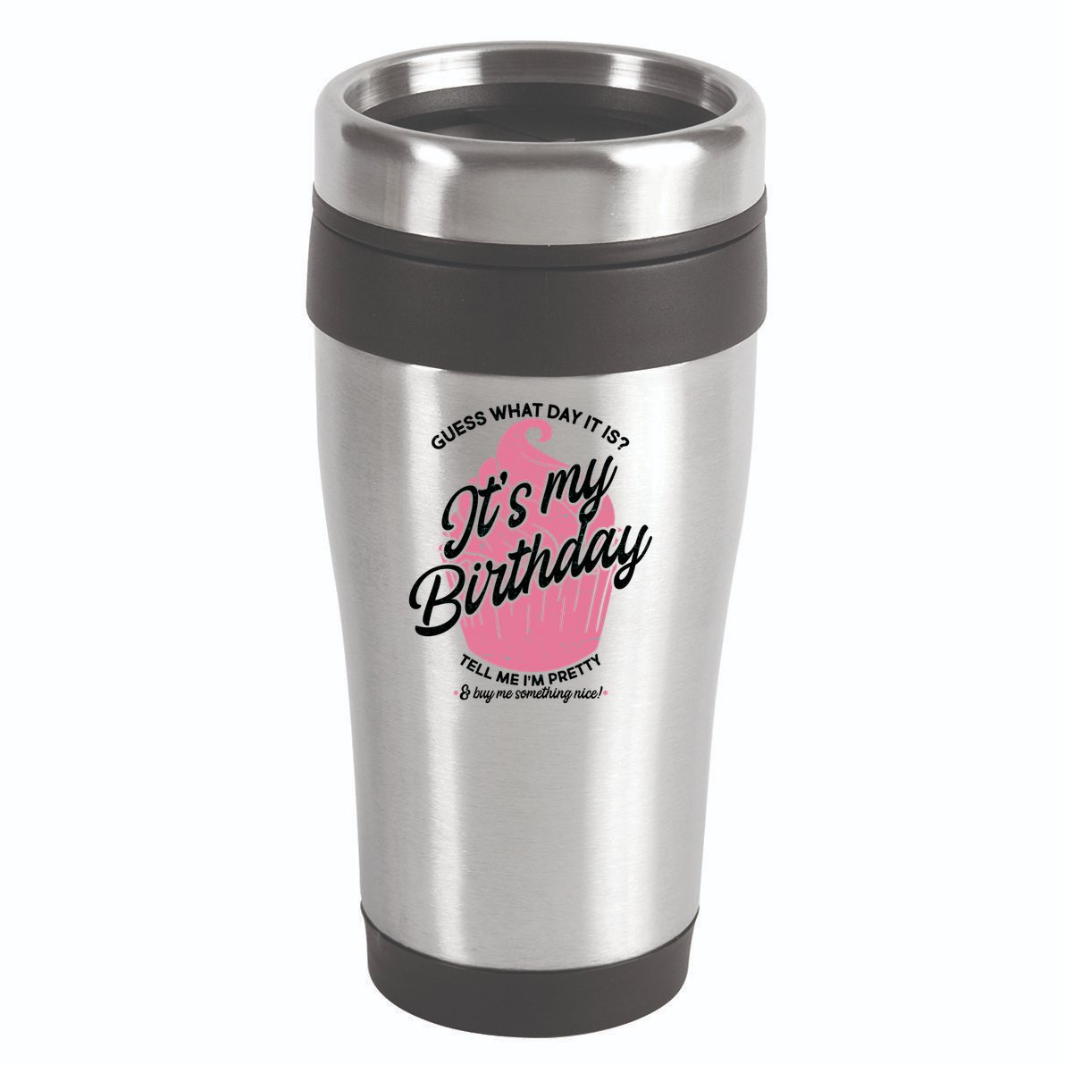 Guess What Day It Is? It's My Birthday Tell Me I'm Pretty 16oz Travel Tumbler