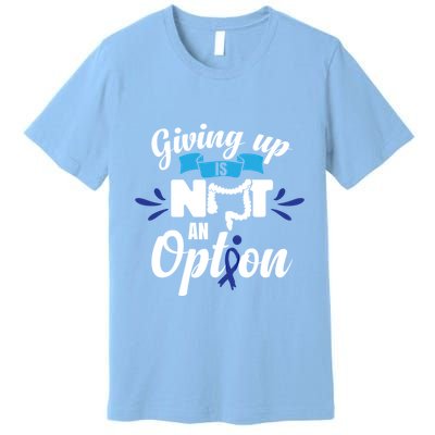 Giving Up Is Not An Option Crc Colon Cancer Awareness Gift Premium T-Shirt