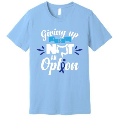 Giving Up Is Not An Option Crc Colon Cancer Awareness Gift Premium T-Shirt