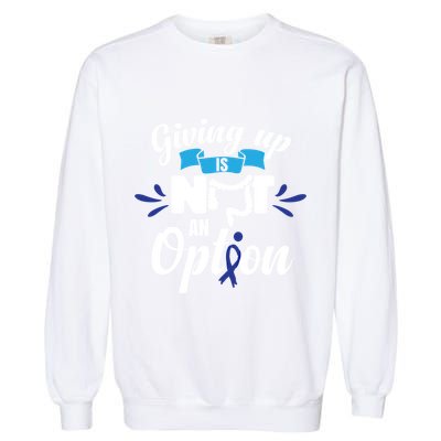 Giving Up Is Not An Option Crc Colon Cancer Awareness Gift Garment-Dyed Sweatshirt