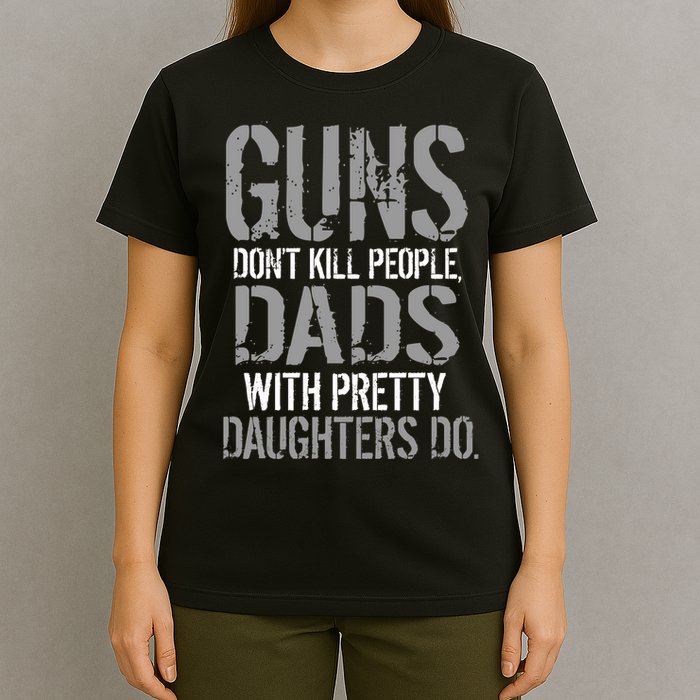 Guns Don't Kill People Dads With Pretty Daughters Kill People T-Shirt