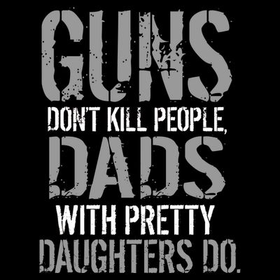 Guns Don't Kill People Dads With Pretty Daughters Kill People T-Shirt