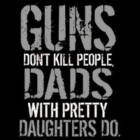 Guns Don't Kill People Dads With Pretty Daughters Kill People T-Shirt