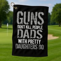 Guns Don't Kill People Dads With Pretty Daughters Kill People Golf Towel