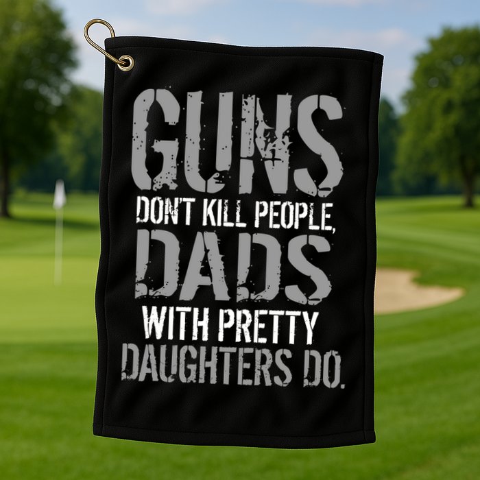Guns Don't Kill People Dads With Pretty Daughters Kill People Golf Towel
