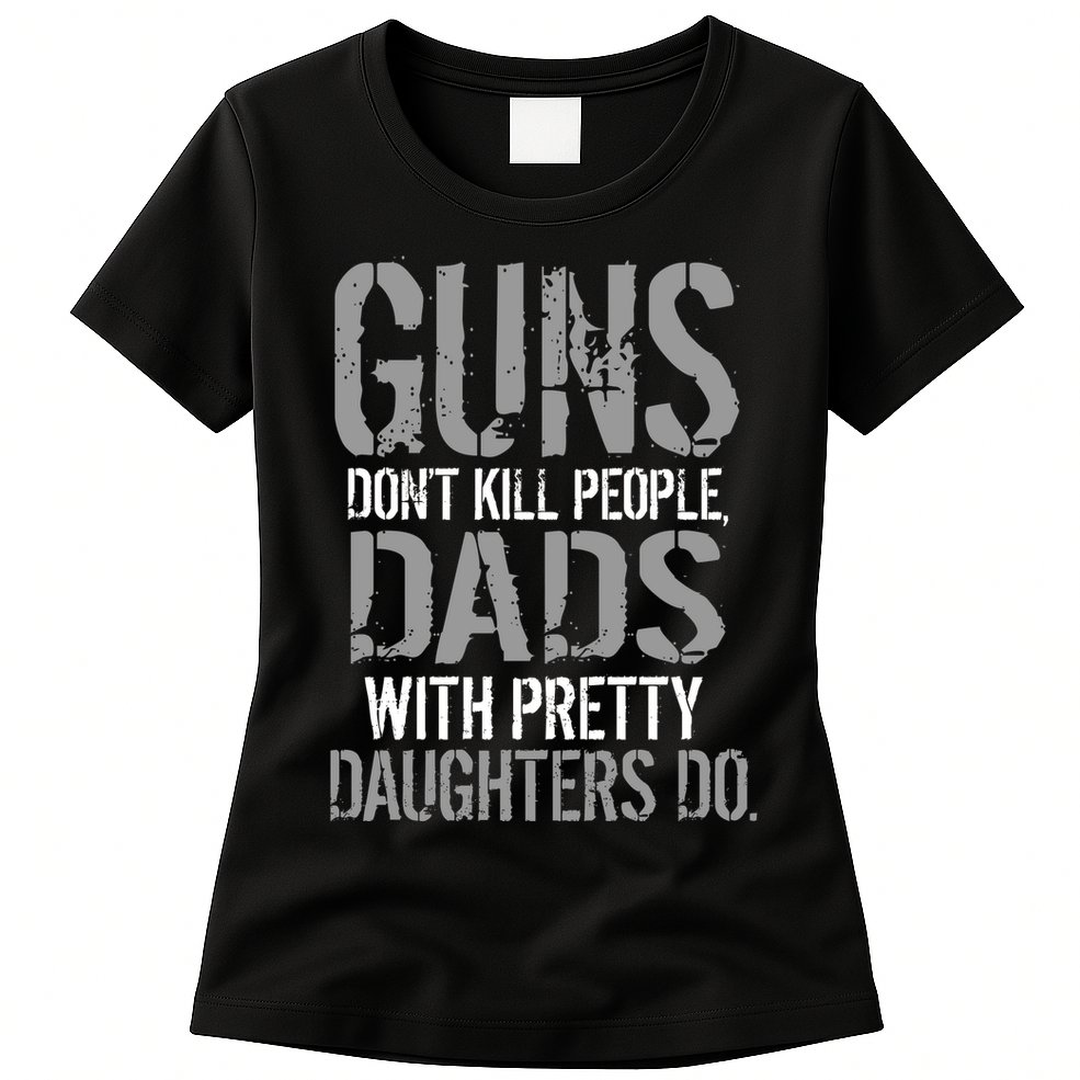 Guns Don't Kill People Dads With Pretty Daughters Kill People Womens T-Shirt