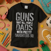 Guns Don't Kill People Dads With Pretty Daughters Kill People Kids T-Shirt