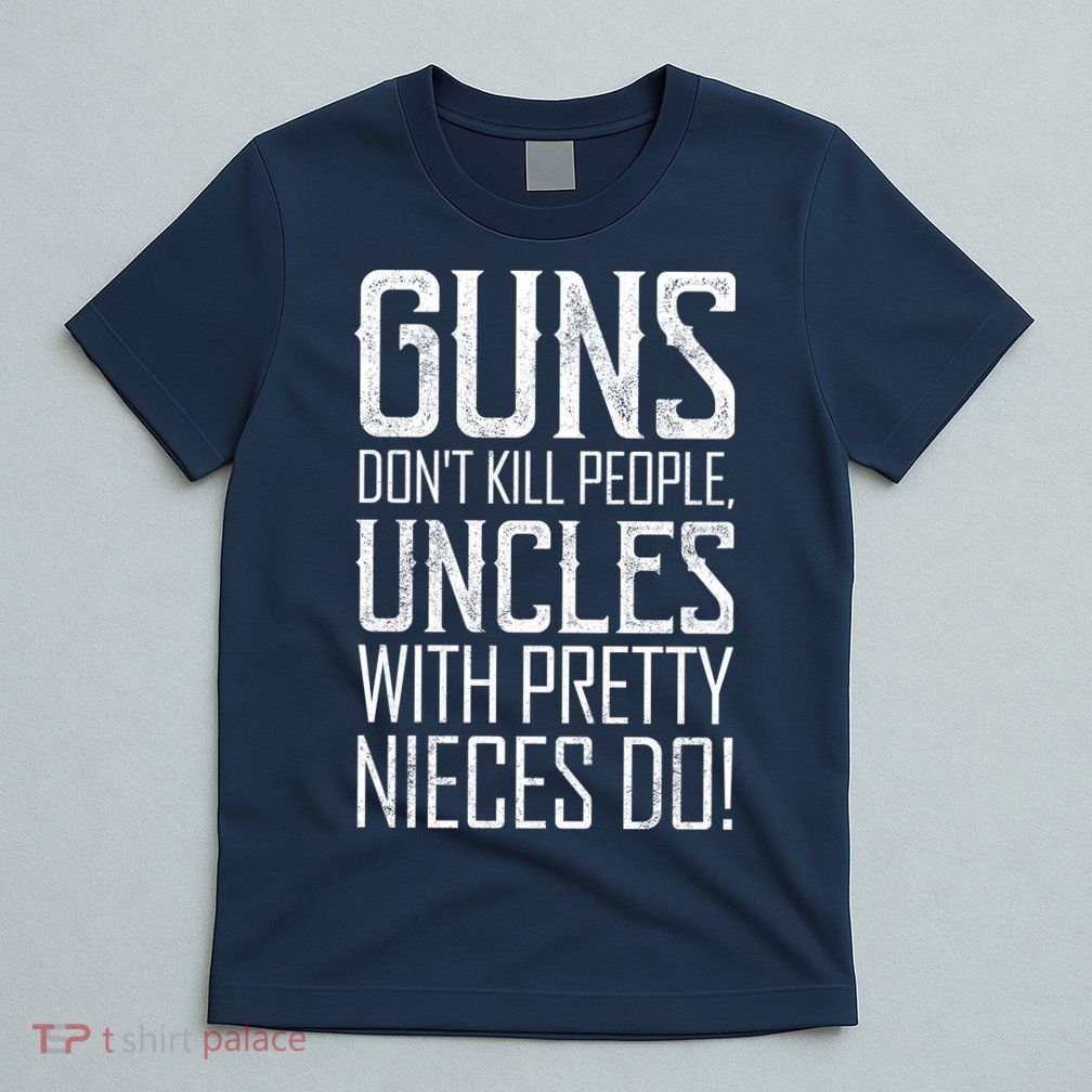 Guns Don't Kill People Uncles With Pretty Nieces Do T-Shirt