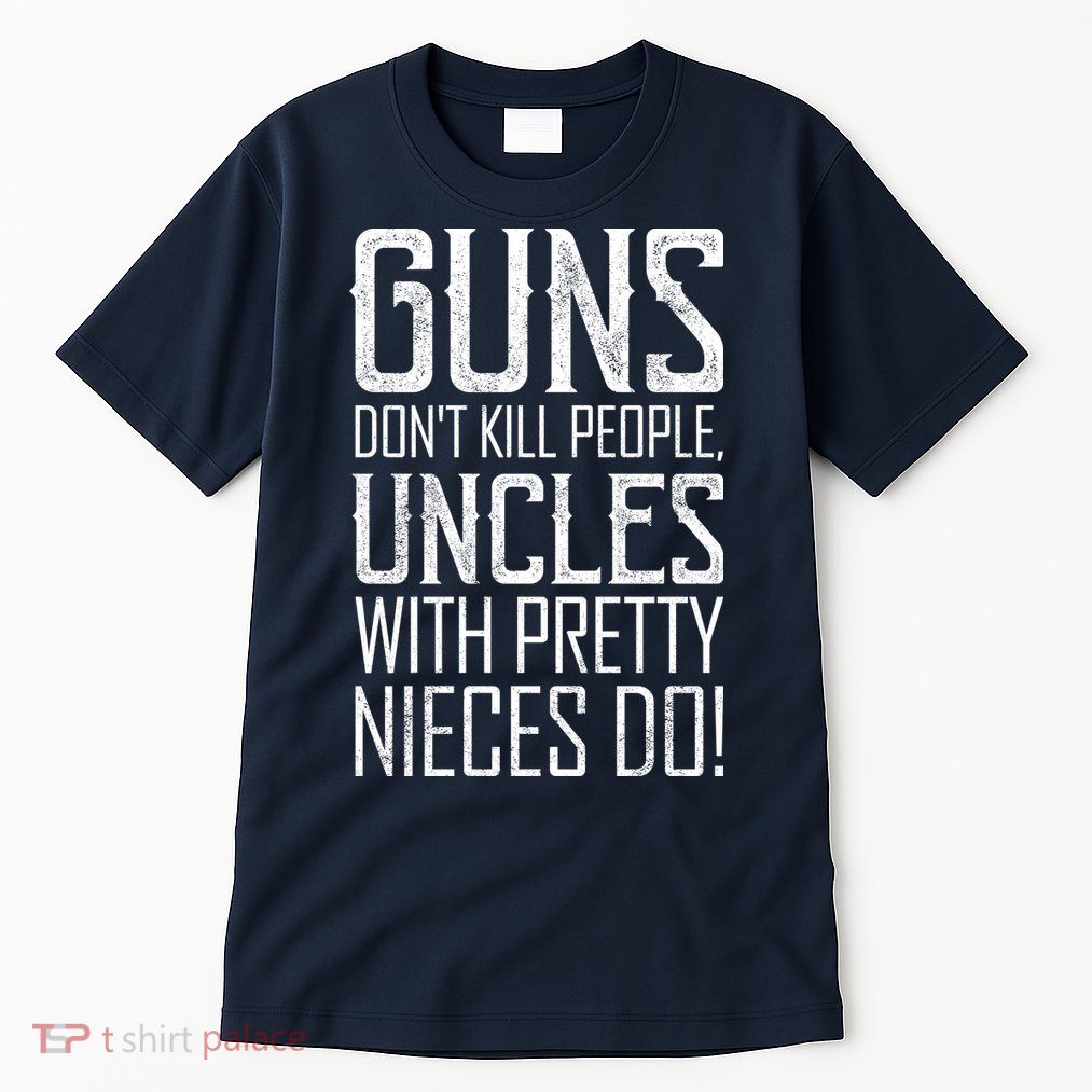 Guns Don't Kill People Uncles With Pretty Nieces Do Tall T-Shirt