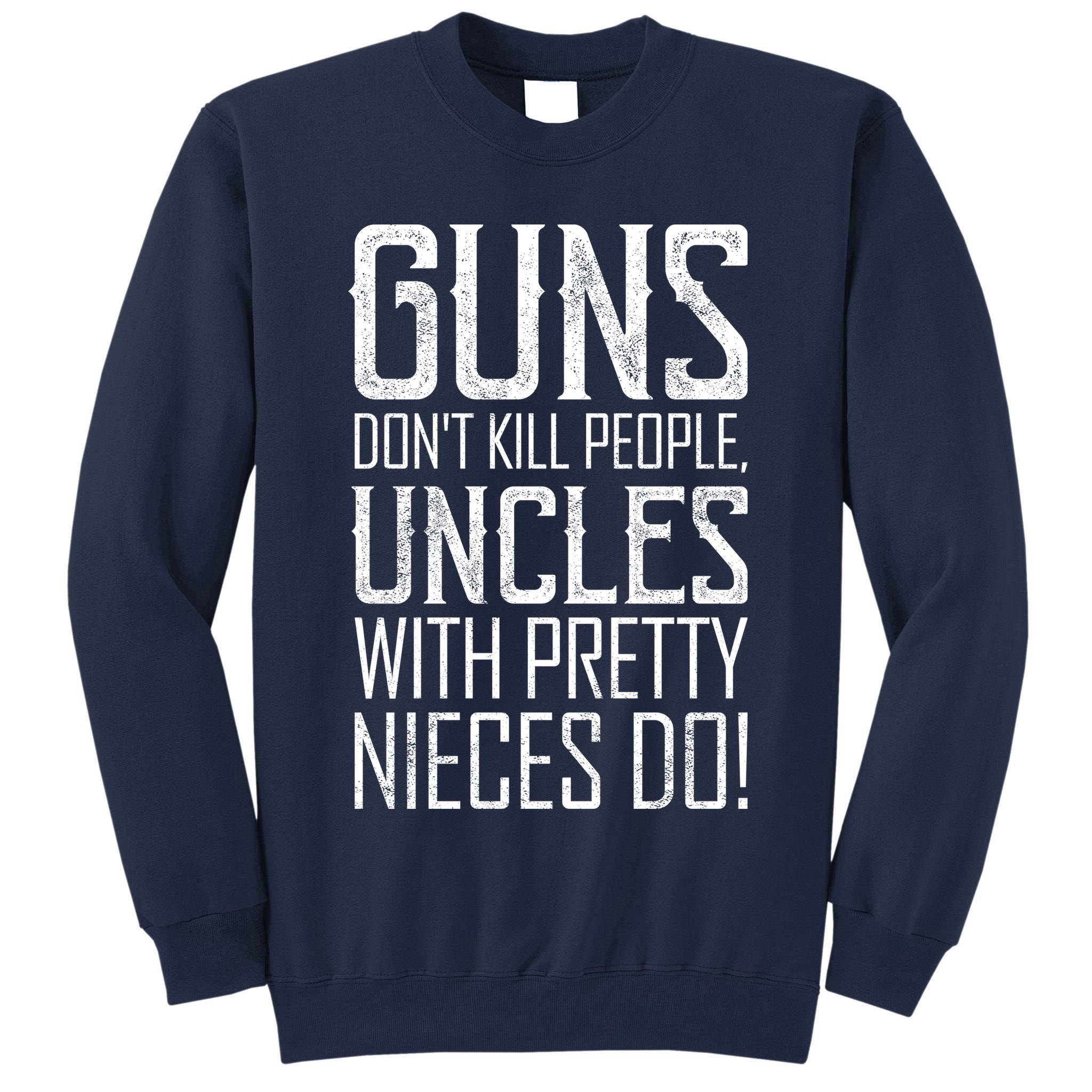 Guns Don't Kill People Uncles With Pretty Nieces Do Tall Sweatshirt