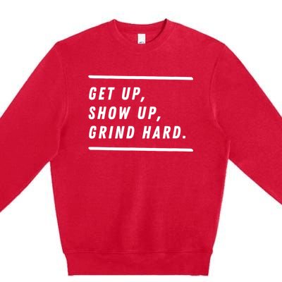 Get Up Show Up Grind Hard. Premium Crewneck Sweatshirt