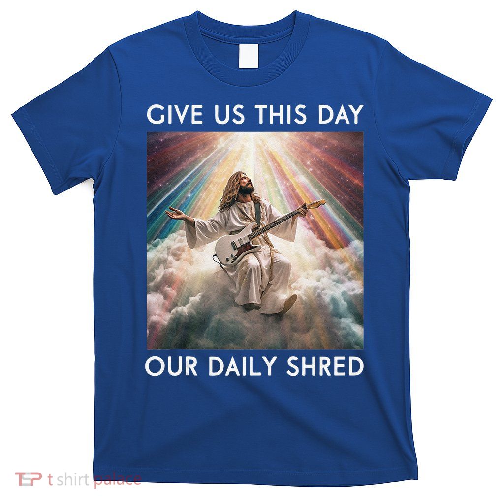 Give Us This Day Our Daily Shred Jesus Christian T-Shirt