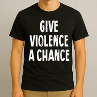 Give Violence A Chance Sarcasm Saying T-Shirt