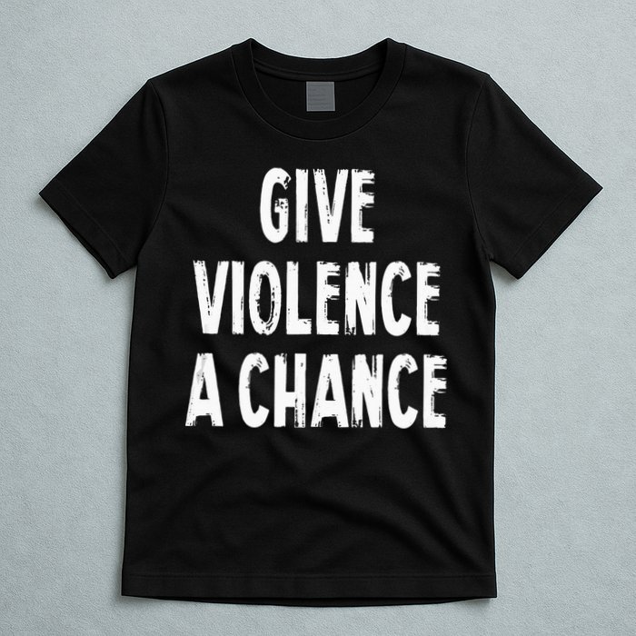 Give Violence A Chance Sarcasm Saying T-Shirt