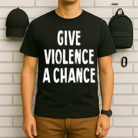 Give Violence A Chance Sarcasm Saying T-Shirt