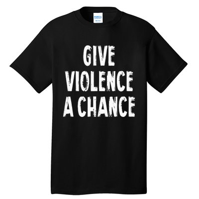 Give Violence A Chance Sarcasm Saying Tall T-Shirt