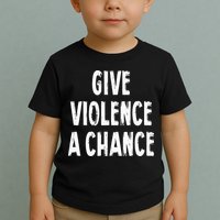 Give Violence A Chance Sarcasm Saying Toddler T-Shirt