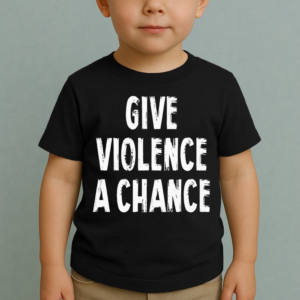 Give Violence A Chance Sarcasm Saying Toddler T-Shirt