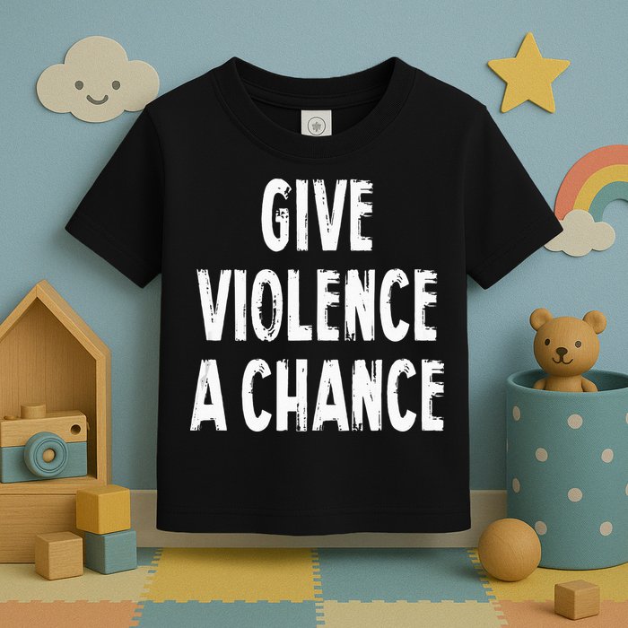Give Violence A Chance Sarcasm Saying Toddler T-Shirt