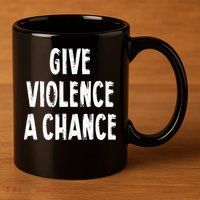 Give Violence A Chance Sarcasm Saying 11oz C Handle Ceramic Mug