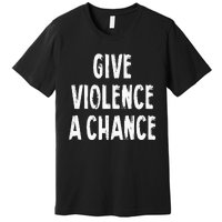 Give Violence A Chance Sarcasm Saying Premium T-Shirt