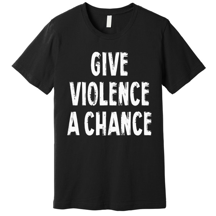 Give Violence A Chance Sarcasm Saying Premium T-Shirt