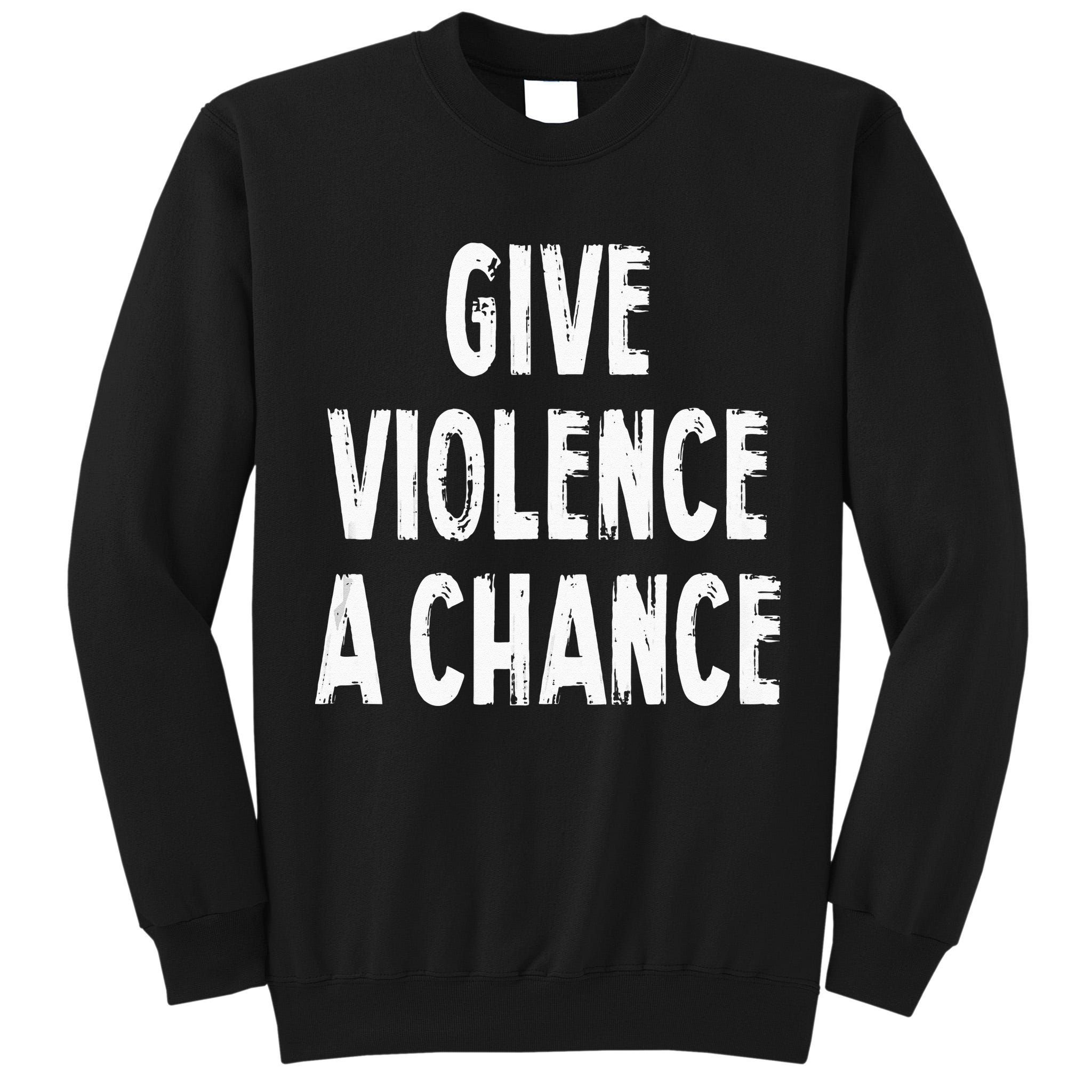 Give Violence A Chance Sarcasm Saying Tall Sweatshirt
