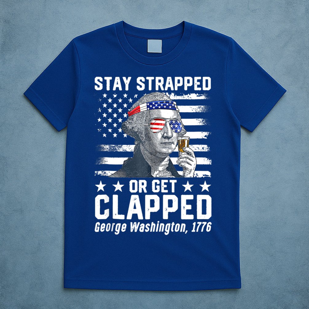 George Washington 1776 Stay Strapped Or Get Clapped T-Shirt