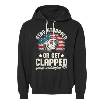 George Washington 4th Of July Stay Strapped Or Get Clapped Garment-Dyed Fleece Hoodie