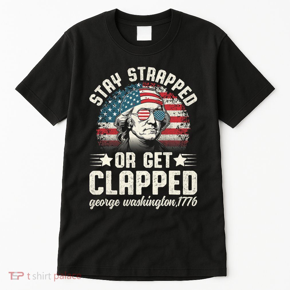 George Washington 4th Of July Stay Strapped Or Get Clapped Tall T-Shirt