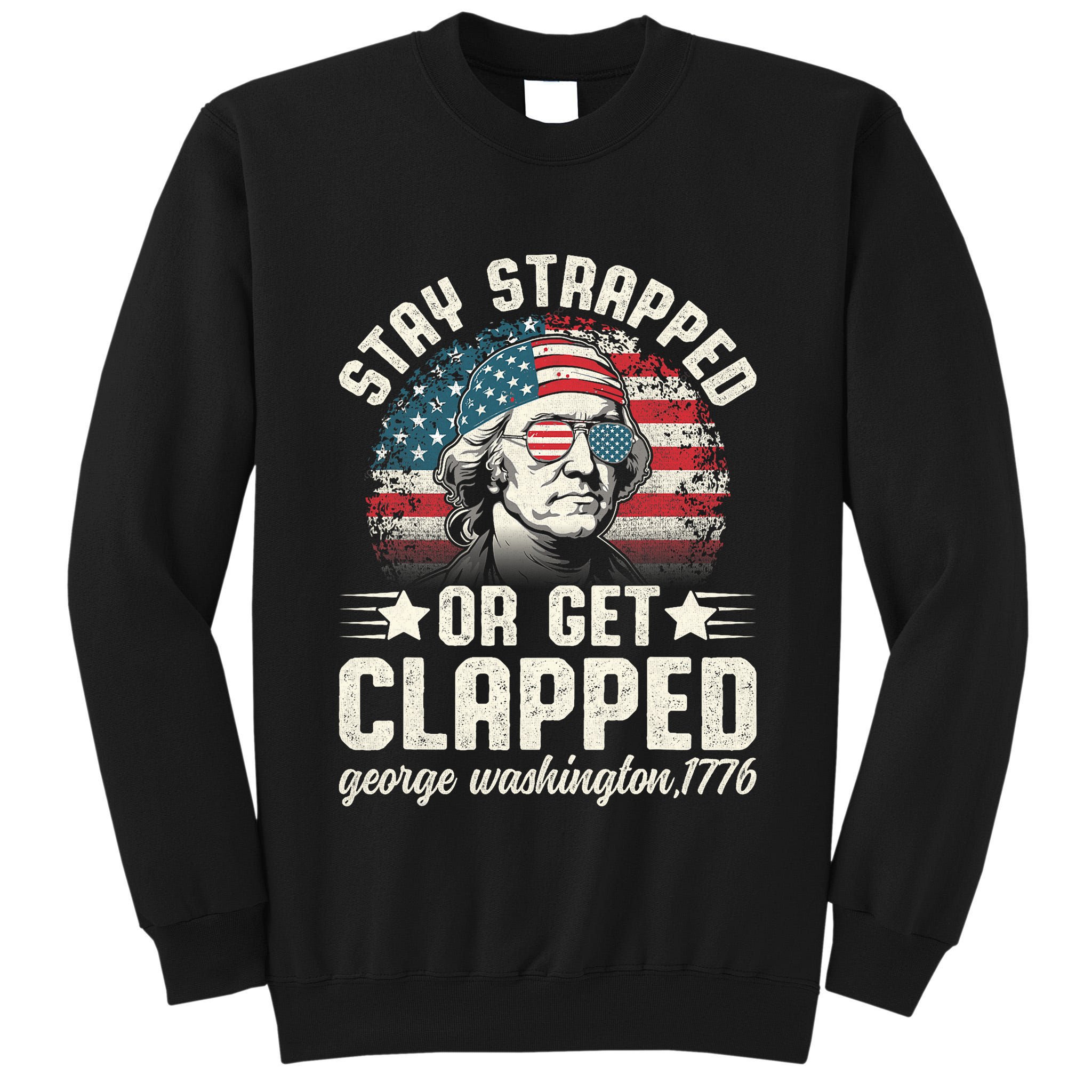 George Washington 4th Of July Stay Strapped Or Get Clapped Tall Sweatshirt