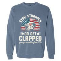 George Washington 4th Of July Stay Strapped Or Get Clapped Garment-Dyed Sweatshirt