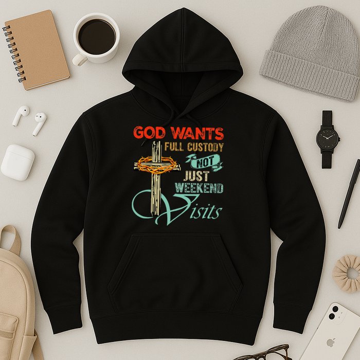God Wants Full Custody Not Just Weekend Visits Hoodie